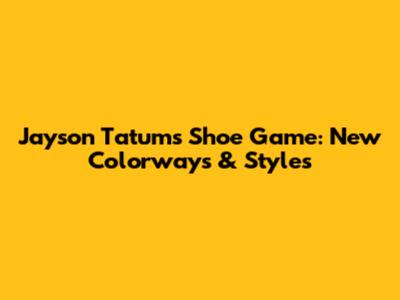 Jayson Tatum's Shoe Game: New Colorways & Styles