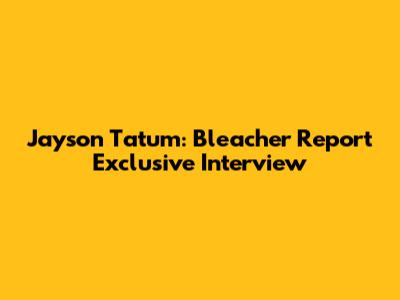 Jayson Tatum: Bleacher Report Exclusive Interview