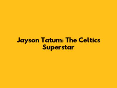 Jayson Tatum: The Celtics' Superstar