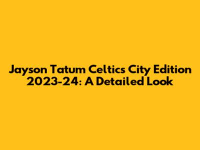 Jayson Tatum Celtics City Edition 2023-24: A Detailed Look