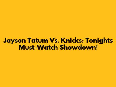 Jayson Tatum Vs. Knicks: Tonight's Must-Watch Showdown!