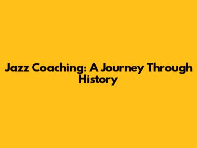 Jazz Coaching: A Journey Through History