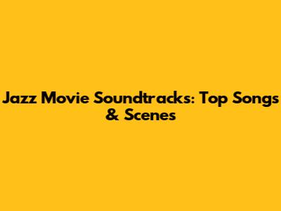 Jazz Movie Soundtracks: Top Songs & Scenes