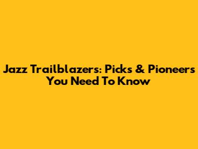 Jazz Trailblazers: Picks & Pioneers You Need To Know