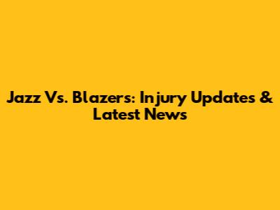 Jazz Vs. Blazers: Injury Updates & Latest News