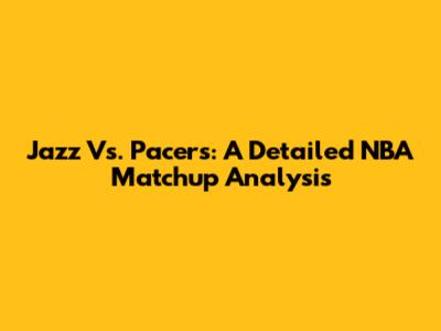 Jazz Vs. Pacers: A Detailed NBA Matchup Analysis