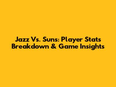 Jazz Vs. Suns: Player Stats Breakdown & Game Insights