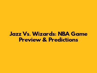 Jazz Vs. Wizards: NBA Game Preview & Predictions