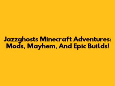 Jazzghost's Minecraft Adventures: Mods, Mayhem, And Epic Builds!