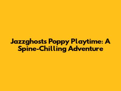 Jazzghost's Poppy Playtime: A Spine-Chilling Adventure
