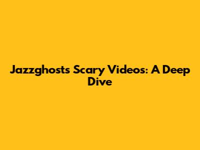 Jazzghost's Scary Videos: A Deep Dive