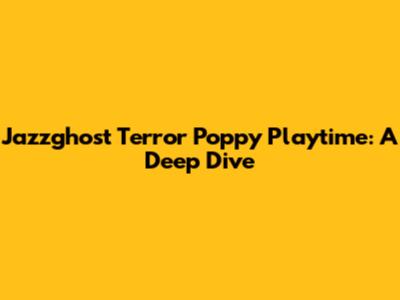 Jazzghost Terror Poppy Playtime: A Deep Dive