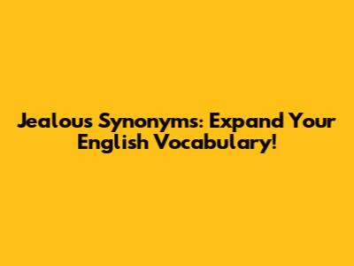 Jealous Synonyms: Expand Your English Vocabulary!