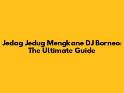 Jedag Jedug Mengkane DJ Borneo: The Ultimate Guide