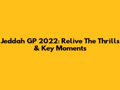 Jeddah GP 2022: Relive The Thrills & Key Moments