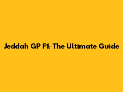 Jeddah GP F1: The Ultimate Guide