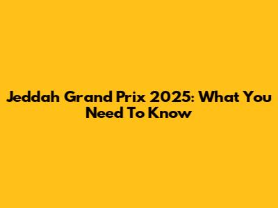 Jeddah Grand Prix 2025: What You Need To Know