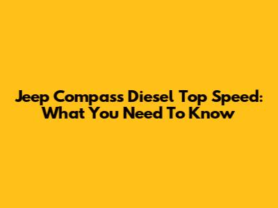 Jeep Compass Diesel Top Speed: What You Need To Know