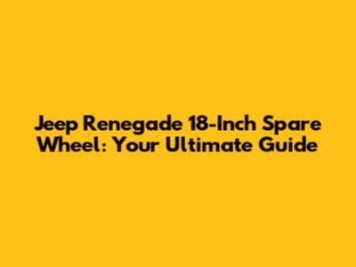 Jeep Renegade 18-Inch Spare Wheel: Your Ultimate Guide