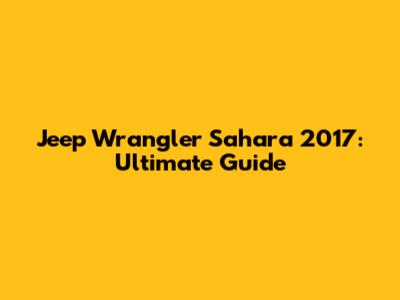 Jeep Wrangler Sahara 2017: Ultimate Guide