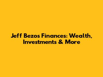 Jeff Bezos' Finances: Wealth, Investments & More