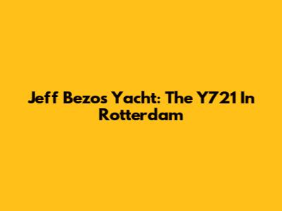 Jeff Bezos' Yacht: The Y721 In Rotterdam