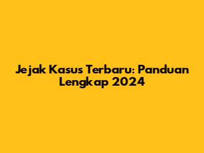 Jejak Kasus Terbaru: Panduan Lengkap 2024