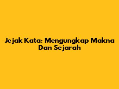 Jejak Kata: Mengungkap Makna Dan Sejarah
