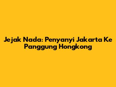 Jejak Nada: Penyanyi Jakarta Ke Panggung Hongkong
