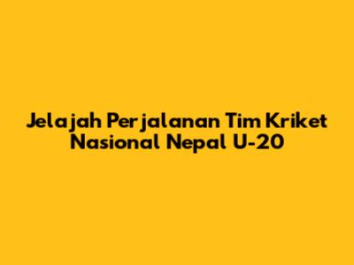 Jelajah Perjalanan Tim Kriket Nasional Nepal U-20