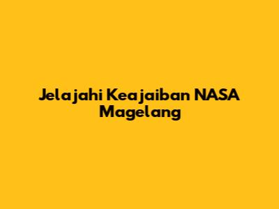 Jelajahi Keajaiban NASA Magelang