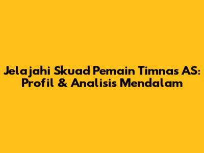 Jelajahi Skuad Pemain Timnas AS: Profil & Analisis Mendalam