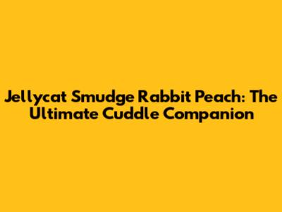 Jellycat Smudge Rabbit Peach: The Ultimate Cuddle Companion