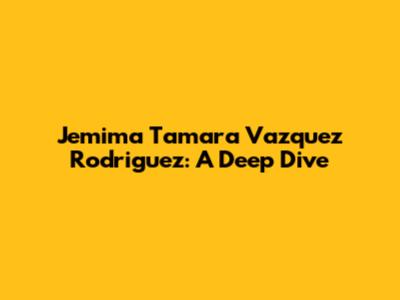Jemima Tamara Vazquez Rodriguez: A Deep Dive