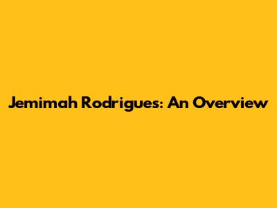 Jemimah Rodrigues: An Overview