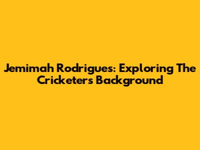 Jemimah Rodrigues: Exploring The Cricketer's Background