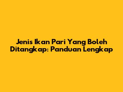 Jenis Ikan Pari Yang Boleh Ditangkap: Panduan Lengkap