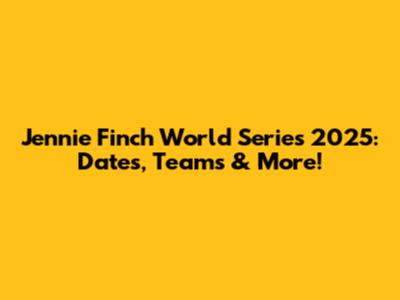 Jennie Finch World Series 2025: Dates, Teams & More!
