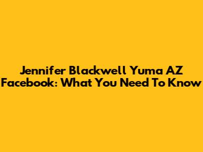 Jennifer Blackwell Yuma AZ Facebook: What You Need To Know