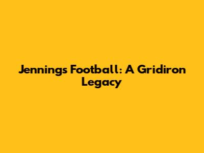 Jennings Football: A Gridiron Legacy