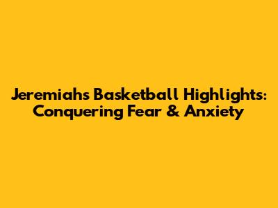 Jeremiah's Basketball Highlights: Conquering Fear & Anxiety
