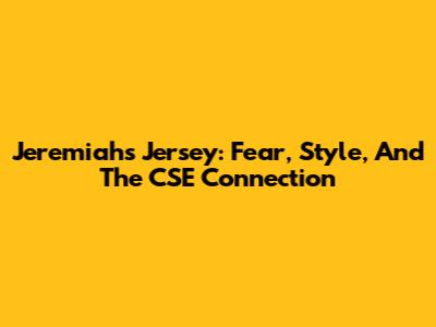 Jeremiah's Jersey: Fear, Style, And The CSE Connection