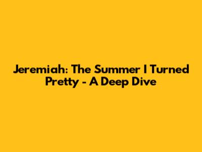 Jeremiah: The Summer I Turned Pretty - A Deep Dive
