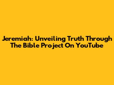 Jeremiah: Unveiling Truth Through The Bible Project On YouTube