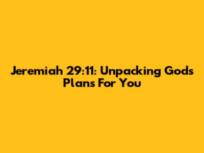 Jeremiah 29:11: Unpacking God's Plans For You