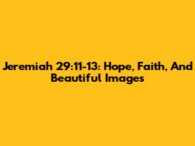 Jeremiah 29:11-13: Hope, Faith, And Beautiful Images
