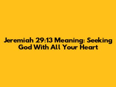 Jeremiah 29:13 Meaning: Seeking God With All Your Heart