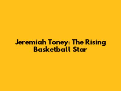Jeremiah Toney: The Rising Basketball Star