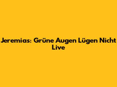 Jeremias: Grüne Augen Lügen Nicht Live