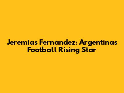 Jeremias Fernandez: Argentina's Football Rising Star